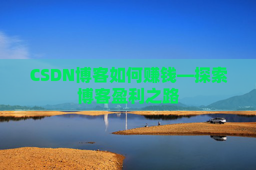 CSDN博客如何赚钱—探索博客盈利之路