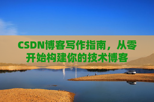 CSDN博客写作指南，从零开始构建你的技术博客